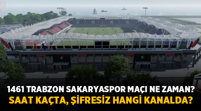 1461 Trabzon - Sakaryaspor maçı hangi kanalda, saat kaçta? 