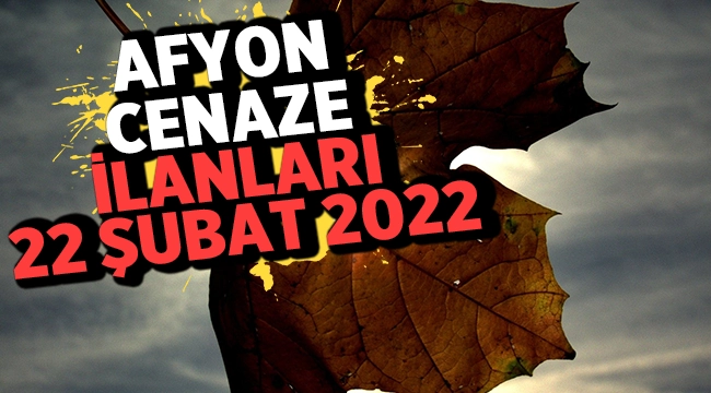 Afyon Cenaze İlanları: 22 Şubat 2022