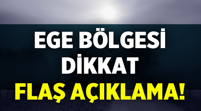 Ege Bölgesi için flaş açıklama geldi!