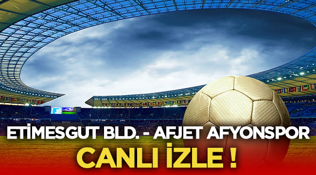 Etimesgut Bld. - Afjet Afyonspor maçı canlı izle! 