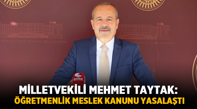 Milletvekili Mehmet Taytak: Öğretmenlik Meslek Kanunu yasalaştı!