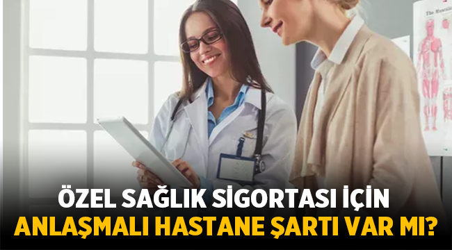 Özel Sağlık Sigortası için Anlaşmalı Hastane Şartı Var mı?