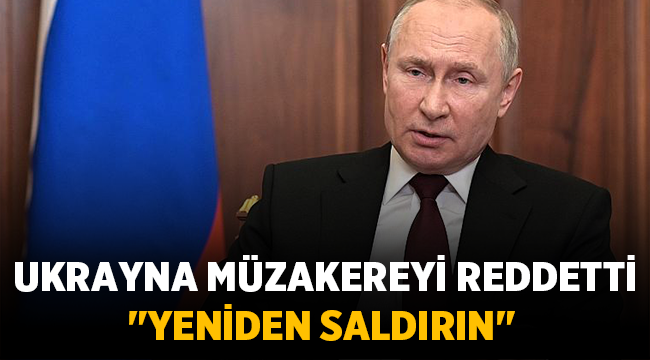 Ukrayna müzakereyi reddetti: Putin: Yeniden saldırın dedi