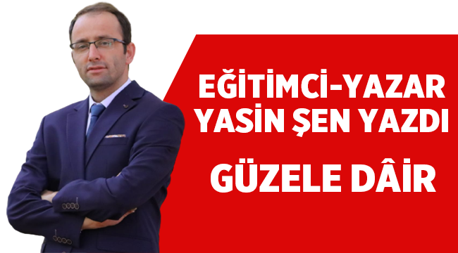 Yasin Şen yazdı: Güzele Dair!