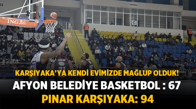 Afyon Belediye Basketbol : 67 Pınar Karşıyaka: 94 ( Maç Sonucu )