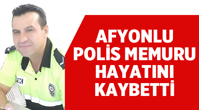 Afyonlu polis memuru hayatını kaybetti