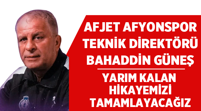 Bahaddin Güneş: Yarım kalan hikayemizi tamamlayacağız