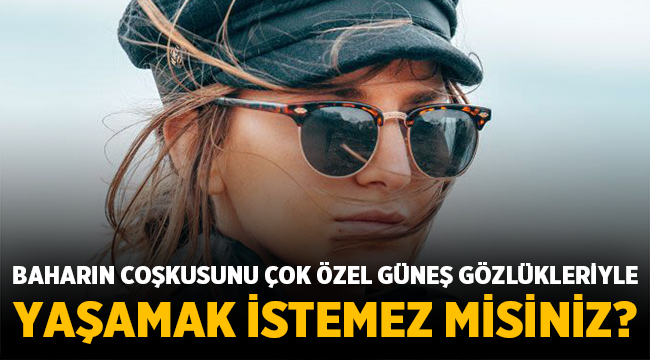 Baharın Coşkusunu Çok Özel Güneş Gözlükleriyle Yaşamak İstemez misiniz?