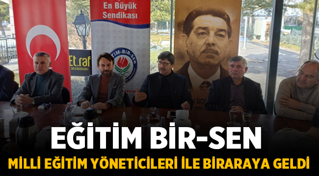 Eğitim Bir-Sen Milli Eğitim yöneticileri İle bir araya geldi