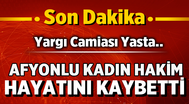 Son dakika : Afyonlu kadın hakim hayatını kaybetti!