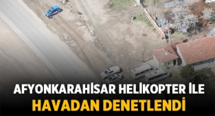 Afyonkarahisar helikopter ile havadan denetlendi!