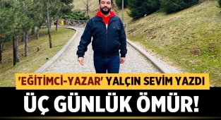 Eğitimci Yalçın Sevim yazdı: Üç Günlük Ömür