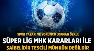 Lokman Özkul: Süper Lig MHK kararları ile şaibelidir tescili mümkün değildir