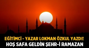 Lokman Özkul yazdı: Hoş Safa Geldin Şehr-i Ramazan