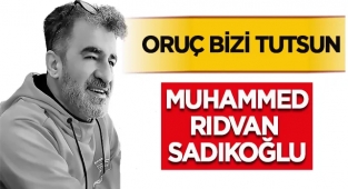 Muhammed Rıdvan SADIKOĞLU: Oruç Bizi Tutsun