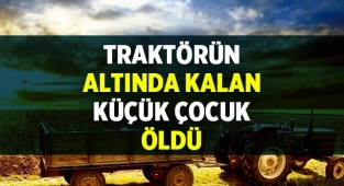 Traktörün altında kalan küçük çocuk öldü