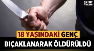 18 yaşındaki genç bıçaklanarak öldürüldü