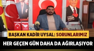 Başkan Kadir Uysal: Sorunlarımız her geçen gün ağırlaşıyor