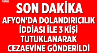 Afyon'da dolandırıcılık iddiası ile 3 kişi tutuklanarak cezaevine gönderildi