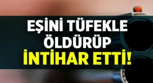 Eşini tüfekle öldürüp intihar etti!