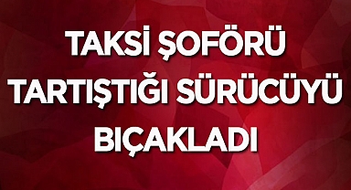 Afyon'da taksi şoförü tartıştığı sürücüyü bıçakladı