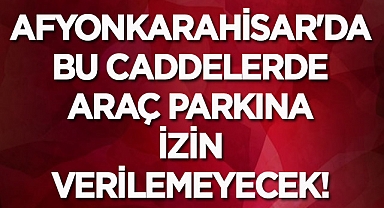 Afyonkarahisar'da bu caddelerde araç parkına izin verilemeyecek