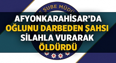 Afyonkarahisar'da oğlunu darbeden şahsı silahla vurarak öldürdü