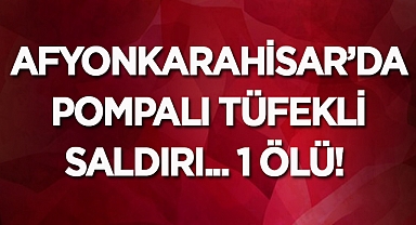 Afyonkarahisar'da pompalı tüfekli saldırı: 1 ölü