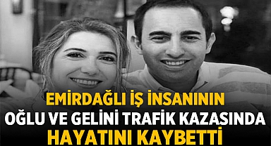 Emirdağlı iş insanının oğlu ve gelini kazada hayatını kaybetti