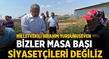 Milletvekili İbrahim Yurdunuseven: Bizler masa başı siyasetçileri değiliz