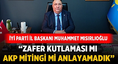 Muhammet Mısırlıoğlu: Zafer Kutlaması mı AKP Mitingi mi Anlayamadık!
