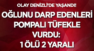 Oğlunu darp edenleri pompalı tüfekle vurdu: 1 ölü 2 yaralı