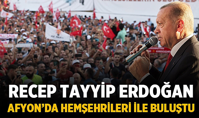 Recep Tayyip Erdoğan, Afyon'da Hemşehrileri ile buluştu!