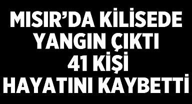 Son Dakika: Mısır’da kilisede yangın çıktı, 41 kişi hayatını kaybetti