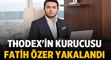 Thodex'in kurucusu Fatih Özer yakalandı