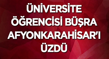 Üniversite öğrencisi Büşra Afyonkarahisar'ı üzdü