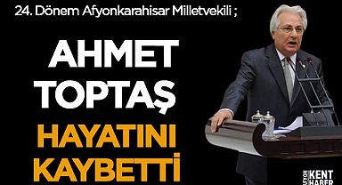Afyonkarahisar Eski Milletvekili Avukat Ahmet Toptaş hayatını kaybetti