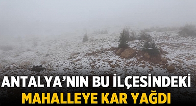 Antalya'nın bu ilçesindeki mahalleye kar yağdı