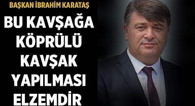 Başkan Karataş: Bu kavşağa köprülü kavşak yapılması elzemdir !!!
