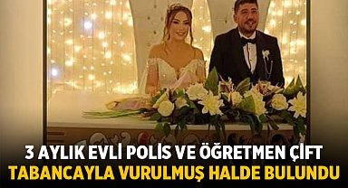 Daha 3 aylık evliydiler: Polis ve Öğretmen çift tabancayla vurulmuş halde bulundu