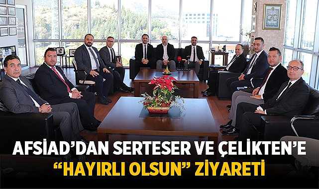 Afsiad’dan Serteser Ve Çelikten’e “Hayırlı Olsun” Ziyareti