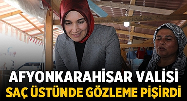 Afyonkarahisar Valisi saç üstünde gözleme pişirdi