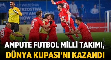 Ampute Futbol Milli Takımı, tarihinde ilk kez dünya şampiyonu oldu
