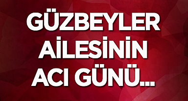 Güzbey'ler Ailesinin acı günü..