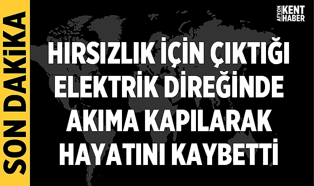 Afyonkarahisar'da hırsız elektrik direğinde akıma kapılarak hayatını kaybetti