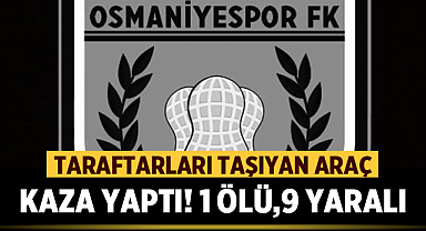Osmaniyespor taraftarlarını taşıyan araç kaza yaptı! 1 kişi öldü, 9 kişi yaralandı
