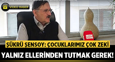Şükrü Şensoy: Çocuklarımız çok zeki, yalnız ellerinden tutmak gerek!
