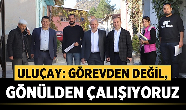 Uluçay: Görevden değil, gönülden çalışıyoruz
