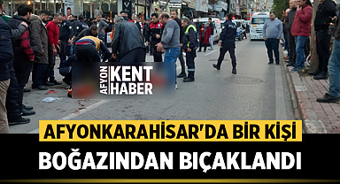 Afyonkarahisar'da bir kişi boğazından bıçaklandı