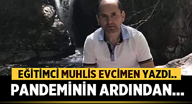 Eğitimci Muhlis Evcimen yazdı: Pandeminin ardından.. 